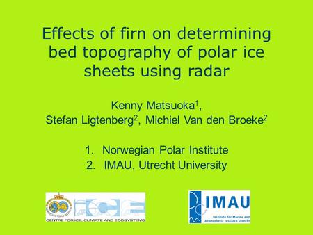 Effects of firn on determining bed topography of polar ice sheets using radar Kenny Matsuoka 1, Stefan Ligtenberg 2, Michiel Van den Broeke 2 1.Norwegian.