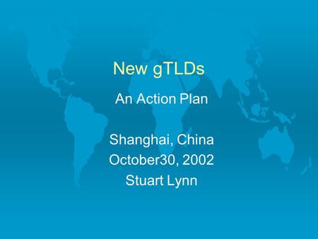 New gTLDs An Action Plan Shanghai, China October30, 2002 Stuart Lynn.
