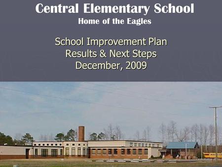 School Improvement Plan Results & Next Steps December, 2009 Central Elementary School Home of the Eagles.