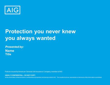 HIGHLY CONFIDENTIAL – DO NOT COPY. All the information contained herein is confidential and proprietary and belongs solely to AIG. The unauthorized use,