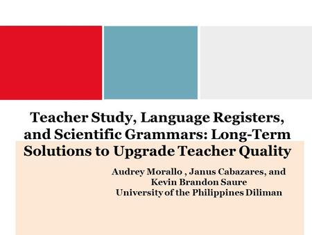 Teacher Study, Language Registers, and Scientific Grammars: Long-Term Solutions to Upgrade Teacher Quality Audrey Morallo , Janus Cabazares, and Kevin.