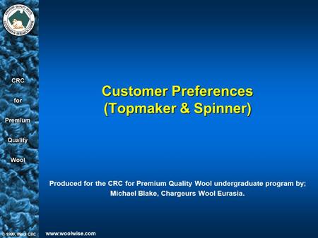 Www.woolwise.com Customer Preferences (Topmaker & Spinner) Produced for the CRC for Premium Quality Wool undergraduate program by; Michael Blake, Chargeurs.