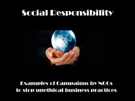 Social Responsibility Examples of Campaigns by NGOs to stop unethical business practices.