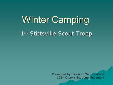 Winter Camping 1 st Stittsville Scout Troop Presented by: Scouter Marc Couturier 123 rd Ottawa Scouting Movement.