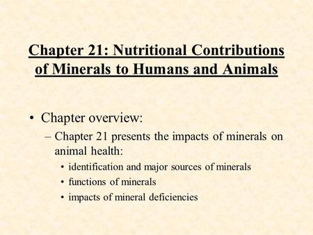 Chapter 21: Nutritional Contributions of Minerals to Humans and Animals Chapter overview: –Chapter 21 presents the impacts of minerals on animal health: