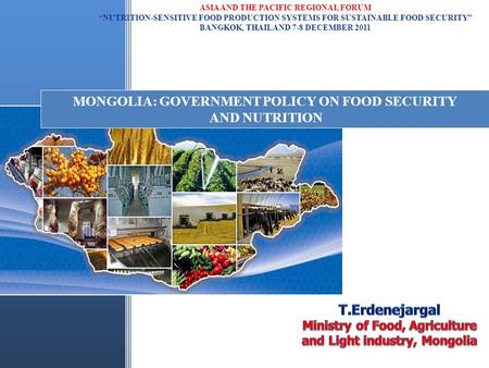 MONGOLIA: GOVERNMENT POLICY ON FOOD SECURITY AND NUTRITION ASIA AND THE PACIFIC REGIONAL FORUM “NUTRITION-SENSITIVE FOOD PRODUCTION SYSTEMS FOR SUSTAINABLE.