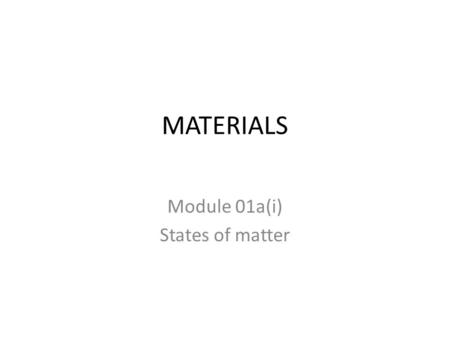 MATERIALS Module 01a(i) States of matter. State the distinguishing properties of solids, liquids and gases.