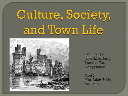 Culture, Society, and Town Life Sam Errigo Jaike Silverberg Brendan Yesil Cody Stanco Mod 1 Mrs. Adair & Ms. Arellano.