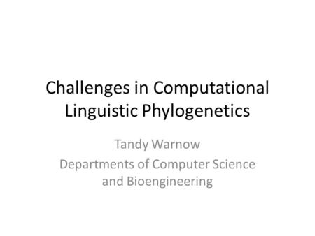 Challenges in Computational Linguistic Phylogenetics Tandy Warnow Departments of Computer Science and Bioengineering.
