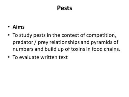 Pests Aims To study pests in the context of competition, predator / prey relationships and pyramids of numbers and build up of toxins in food chains. To.