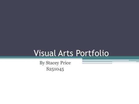 Visual Arts Portfolio By Stacey Price S251045. Contents: Section 1:Drawing Activities; Page 3 – 11 Section 2: Drawing Painting and Printing; Page 12 –