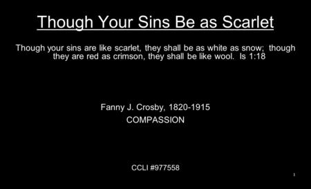 Though Your Sins Be as Scarlet Though your sins are like scarlet, they shall be as white as snow; though they are red as crimson, they shall be like wool.