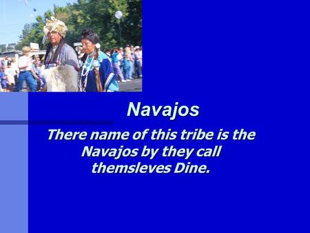 Navajos There name of this tribe is the Navajos by they call themsleves Dine.