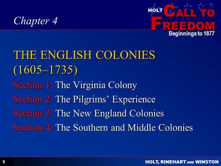 C ALL TO F REEDOM HOLT HOLT, RINEHART AND WINSTON Beginnings to 1877 1 THE ENGLISH COLONIES (1605–1735) Section 1: The Virginia Colony Section 2: The Pilgrims’