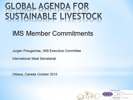 IMS Member Commitments Jurgen Preugschas, IMS Executive Committee International Meat Secretariat Ottawa, Canada October 2013.