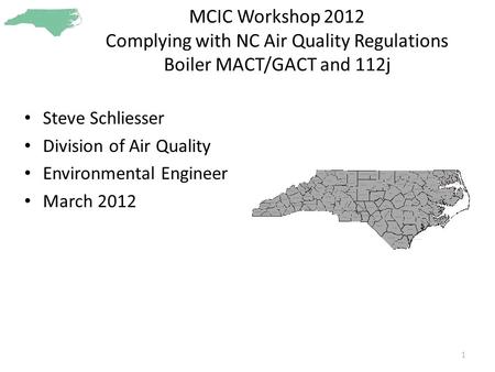 MCIC Workshop 2012 Complying with NC Air Quality Regulations Boiler MACT/GACT and 112j Steve Schliesser Division of Air Quality Environmental Engineer.