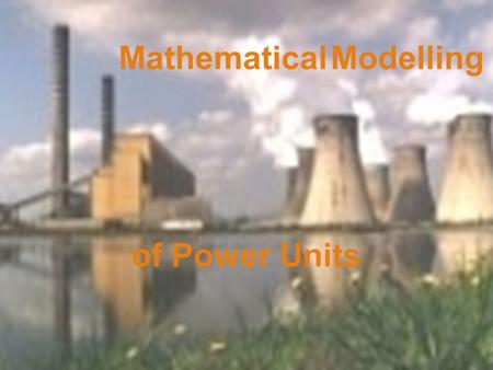 Mathematical Modelling of Power Units. What for: Determination of unknown parameters Optimization of operational decision: –a current structure choosing.