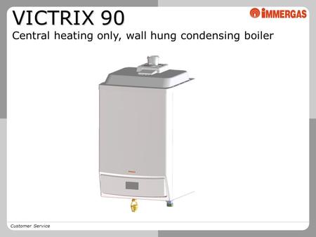 Customer Service VICTRIX 90 Central heating only, wall hung condensing boiler.