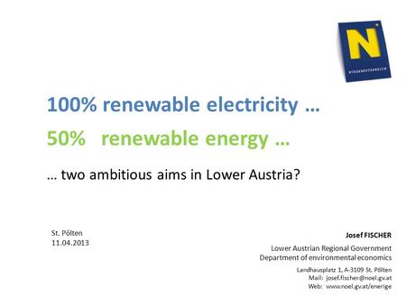 100% renewable electricity … 50% renewable energy … … two ambitious aims in Lower Austria? Josef FISCHER Lower Austrian Regional Government Department.