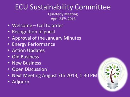 ECU Sustainability Committee Quarterly Meeting April 24 th, 2013 Welcome – Call to order Recognition of guest Approval of the January Minutes Energy Performance.