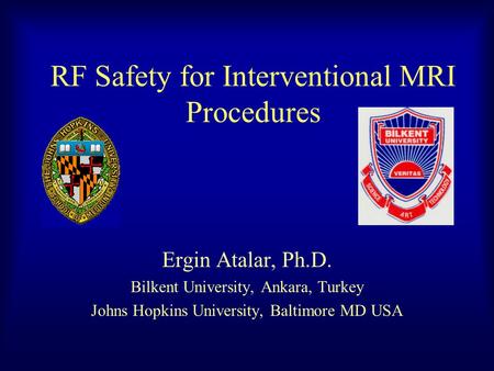 RF Safety for Interventional MRI Procedures Ergin Atalar, Ph.D. Bilkent University, Ankara, Turkey Johns Hopkins University, Baltimore MD USA.