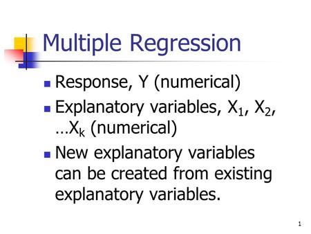 1 Multiple Regression Response, Y (numerical) Explanatory variables, X 1, X 2, …X k (numerical) New explanatory variables can be created from existing.