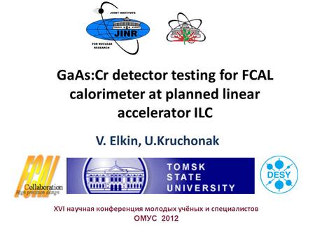 GaAs:Cr detector testing for FCAL calorimeter at planned linear accelerator ILC V. Elkin, U.Kruchonak XVI научная конференция молодых учёных и специалистов.