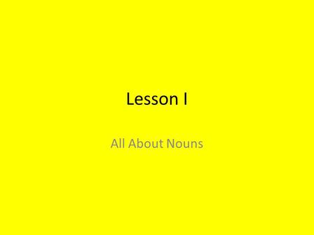 Lesson I All About Nouns. Nouns are the names of persons places or things.