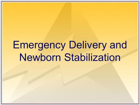 Emergency Delivery and Newborn Stabilization. Objectives Discuss triage of the laboring patient. Outline the resuscitation-oriented history. Describe.