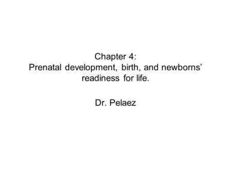 Chapter 4: Prenatal development, birth, and newborns’ readiness for life. Dr. Pelaez.