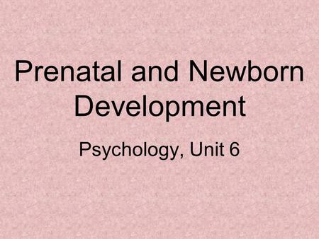 Prenatal and Newborn Development Psychology, Unit 6.