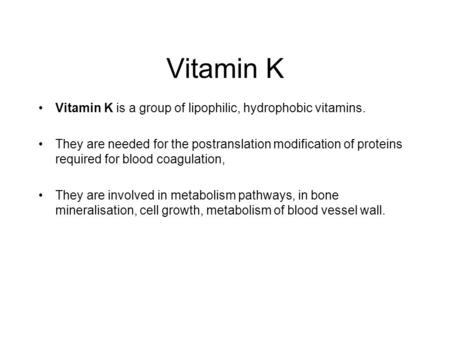 Vitamin K Vitamin K is a group of lipophilic, hydrophobic vitamins. They are needed for the postranslation modification of proteins required for blood.