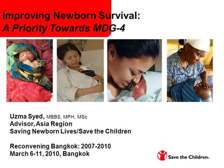 Generating the evidence to save newborn lives Uzma Syed, MBBS, MPH, MSc Advisor, Asia Region Saving Newborn Lives/Save the Children Reconvening Bangkok: