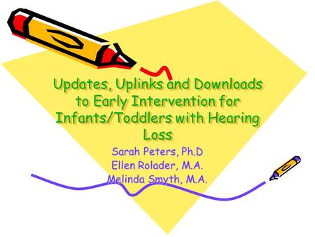 Updates, Uplinks and Downloads to Early Intervention for Infants/Toddlers with Hearing Loss Sarah Peters, Ph.D Ellen Rolader, M.A. Melinda Smyth, M.A.