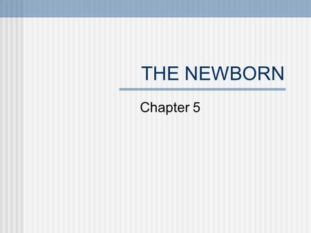 THE NEWBORN Chapter 5 NEONATAL PERIOD First 2 weeks after birth Emotional attachment between newborn and caretaker are crucial Disruption of bonding.