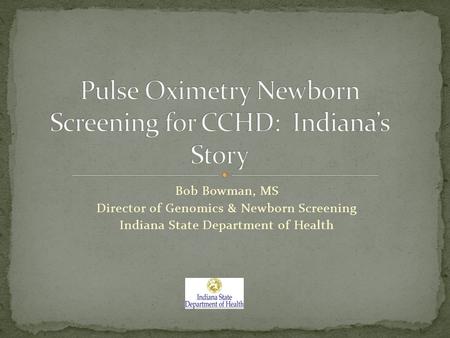Bob Bowman, MS Director of Genomics & Newborn Screening Indiana State Department of Health.
