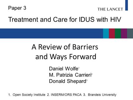 A Review of Barriers and Ways Forward Daniel Wolfe 1 M. Patrizia Carrieri 2 Donald Shepard 3 Paper 3 Treatment and Care for IDUS with HIV 1. Open Society.