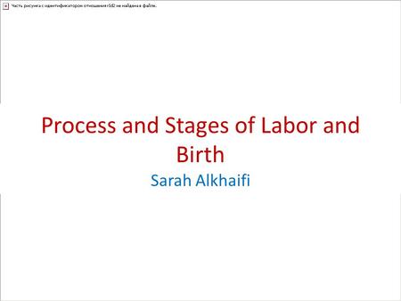 Process and Stages of Labor and Birth Sarah Alkhaifi.