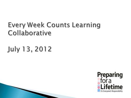 Every Week Counts Learning Collaborative July 13, 2012