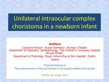 Unilateral intraocular complex choristoma in a newborn infant Authors Caitriona Kirwan 1, Susan Kennedy 2, Michael O’Keefe 1 Department of Paediatric Ophthalmology,