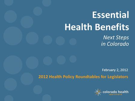 Essential Health Benefits Next Steps in Colorado February 2, 2012 2012 Health Policy Roundtables for Legislators.