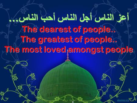 أعز الناس أجل الناس أحب الناس … The dearest of people.. The greatest of people.. The most loved amongst people alsunna.org.