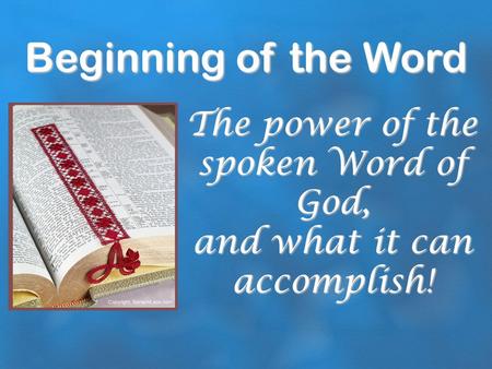 Beginning of the Word The power of the spoken Word of God, and what it can accomplish!