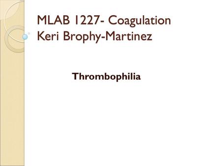 MLAB 1227- Coagulation Keri Brophy-Martinez Thrombophilia.