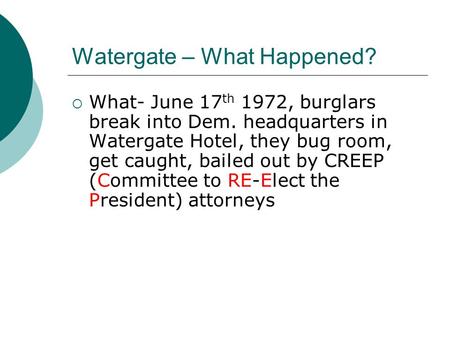 Watergate – What Happened?  What- June 17 th 1972, burglars break into Dem. headquarters in Watergate Hotel, they bug room, get caught, bailed out by.