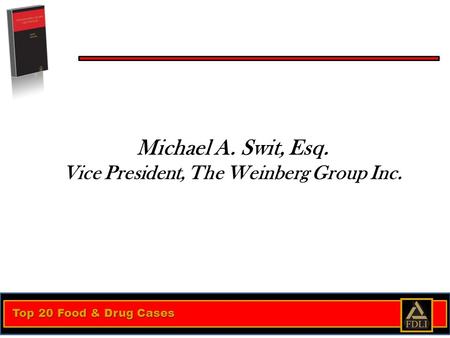 Top 20 Food & Drug Cases Michael A. Swit, Esq. Vice President, The Weinberg Group Inc.