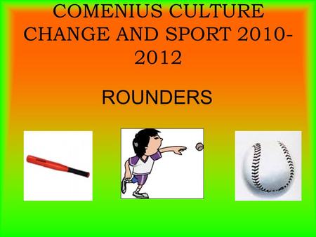 COMENIUS CULTURE CHANGE AND SPORT 2010- 2012 ROUNDERS.