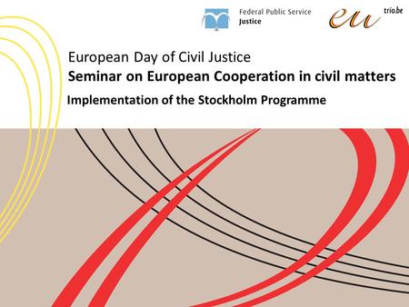 European Day of Civil Justice Seminar on European Cooperation in civil matters Implementation of the Stockholm Programme.
