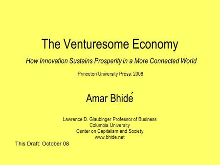 The Venturesome Economy How Innovation Sustains Prosperity in a More Connected World Princeton University Press: 2008 Amar Bhide Lawrence D. Glaubinger.