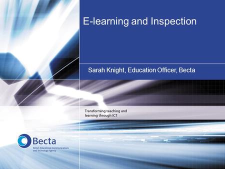 E-learning and Inspection Sarah Knight, Education Officer, Becta.